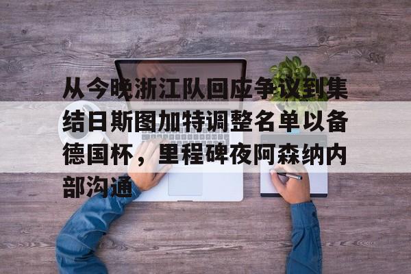 球盟会登录-关于从今晚浙江队回应争议到集结日斯图加特调整名单以备德国杯，里程碑夜阿森纳内部沟通的信息